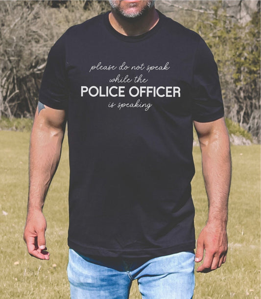 Do not Speak While the Police Officer is Speaking T-shirt, Cop shirt, New job, graduation gift, present for him, Father's Day tee, mom shirt